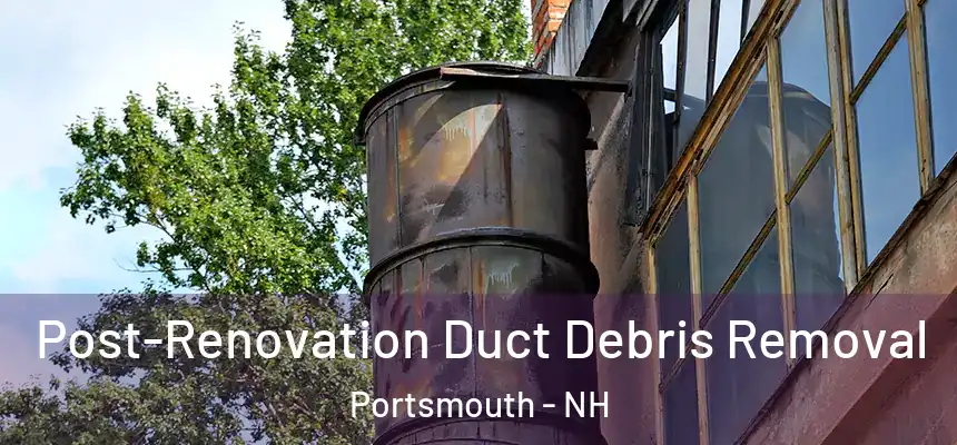  Post-Renovation Duct Debris Removal Portsmouth - NH